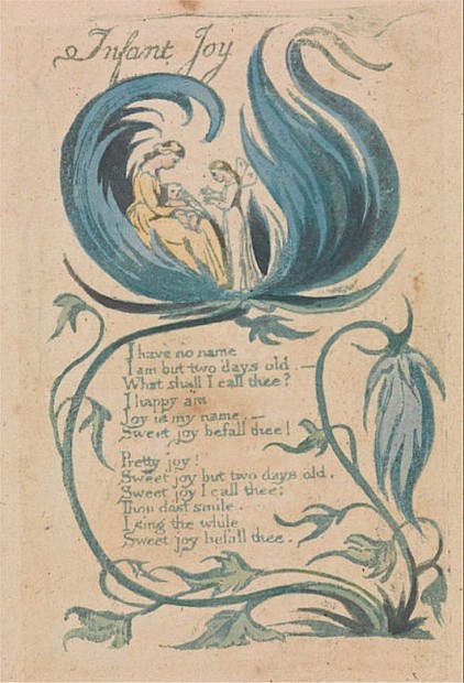 I have no name I am but two days old.— What shall I call thee? I happy am, Joy is my name,— Sweet joy befall thee!  Pretty joy! Sweet joy but two days old, Sweet joy I call thee; Thou dost smile. I sing the while Sweet joy befall thee. 